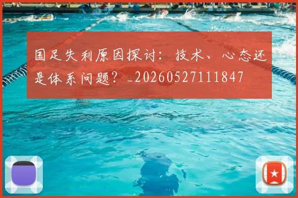 国足失利原因探讨：技术、心态还是体系问题？_20260527111847
