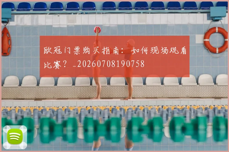 欧冠门票购买指南：如何现场观看比赛？_20260708190758