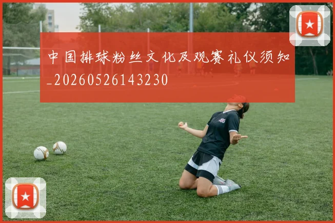 中国排球粉丝文化及观赛礼仪须知_20260526143230