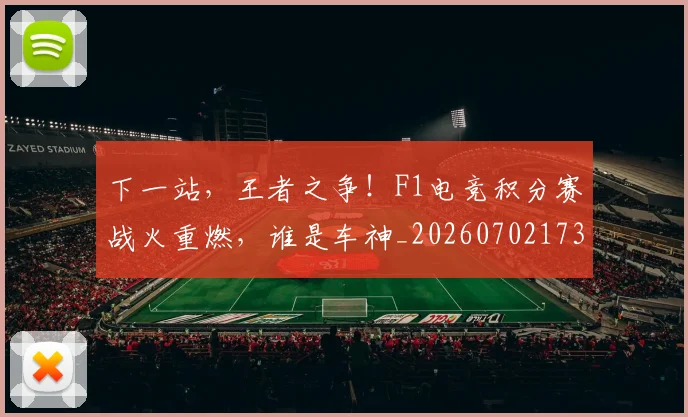 下一站，王者之争！F1电竞积分赛战火重燃，谁是车神_20260702173233