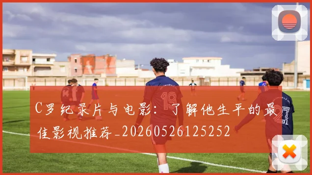 C罗纪录片与电影：了解他生平的最佳影视推荐_20260526125252