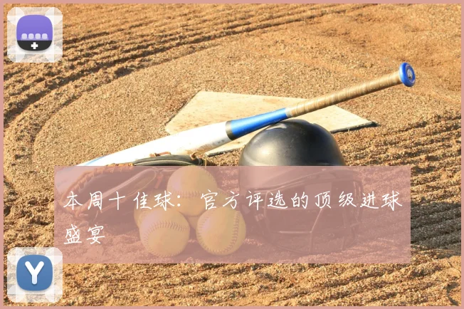 本周十佳球：官方评选的顶级进球盛宴