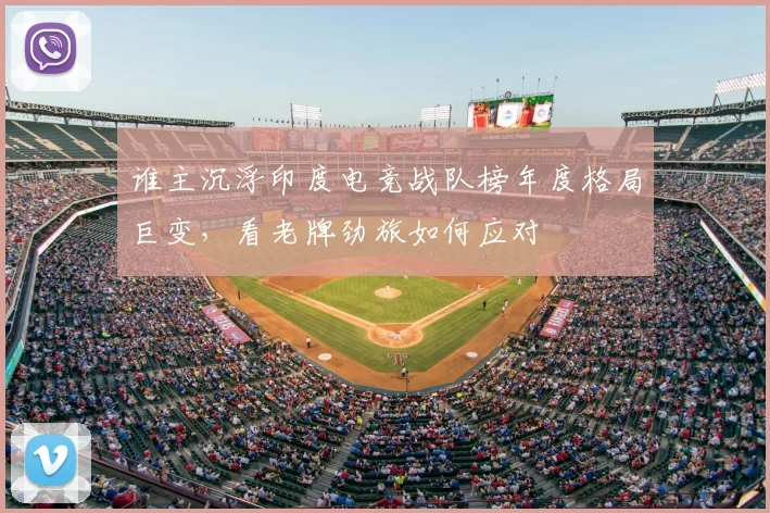 谁主沉浮印度电竞战队榜年度格局巨变，看老牌劲旅如何应对
