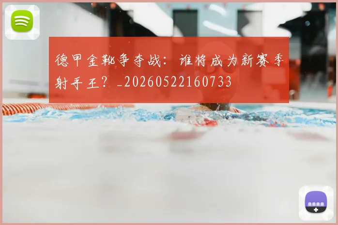 德甲金靴争夺战：谁将成为新赛季射手王？_20260522160733