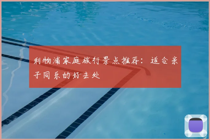 利物浦家庭旅行景点推荐：适合亲子同乐的好去处