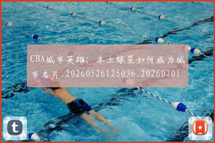 CBA城市英雄：本土球星如何成为城市名片_20260526125036_20260701210452