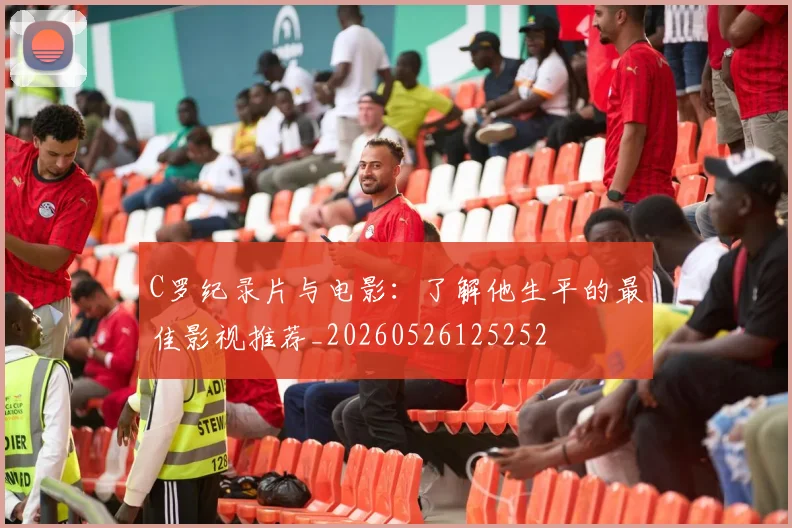 C罗纪录片与电影:了解他生平的最佳影视推荐_20260526125252