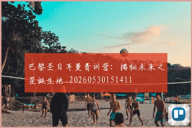 巴黎圣日耳曼青训营：揭秘未来之星诞生地_20260530151411