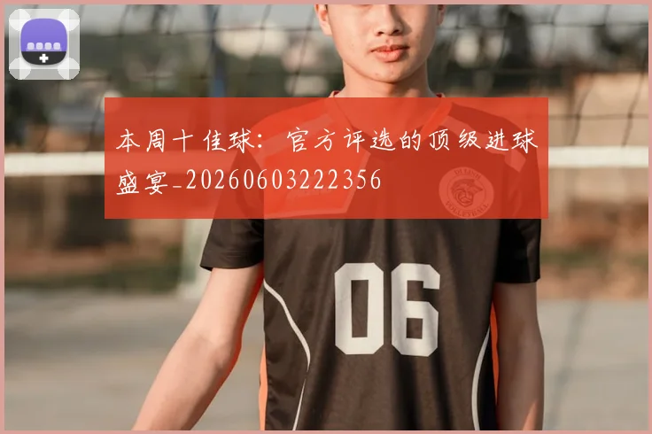本周十佳球：官方评选的顶级进球盛宴_20260603222356