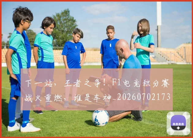 下一站，王者之争！F1电竞积分赛战火重燃，谁是车神_20260702173233