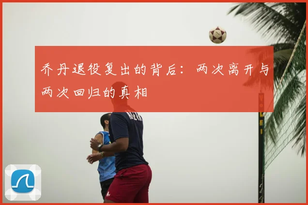 乔丹退役复出的背后：两次离开与两次回归的真相