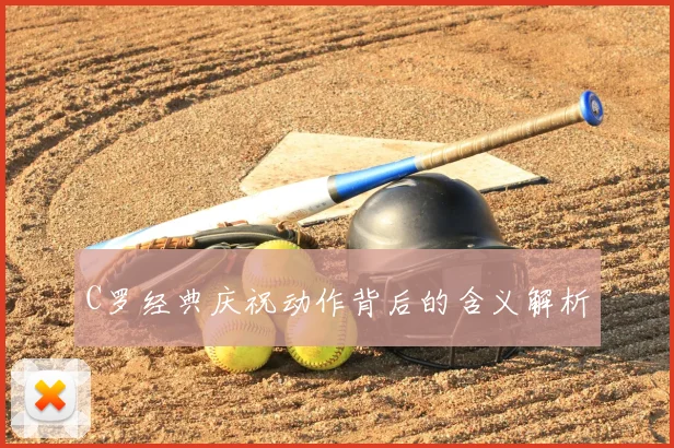 C罗经典庆祝动作背后的含义解析