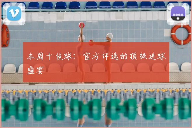 本周十佳球：官方评选的顶级进球盛宴