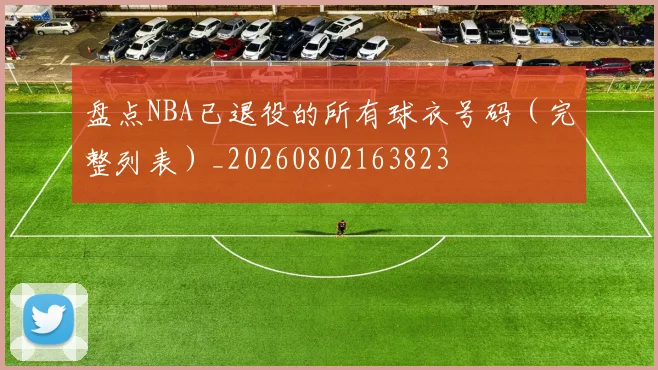 盘点NBA已退役的所有球衣号码（完整列表）_20260802163823