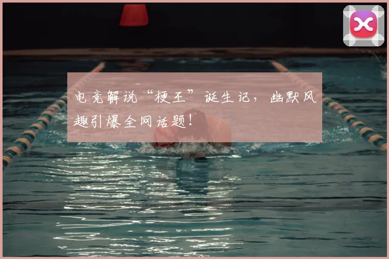 电竞解说“梗王”诞生记，幽默风趣引爆全网话题！