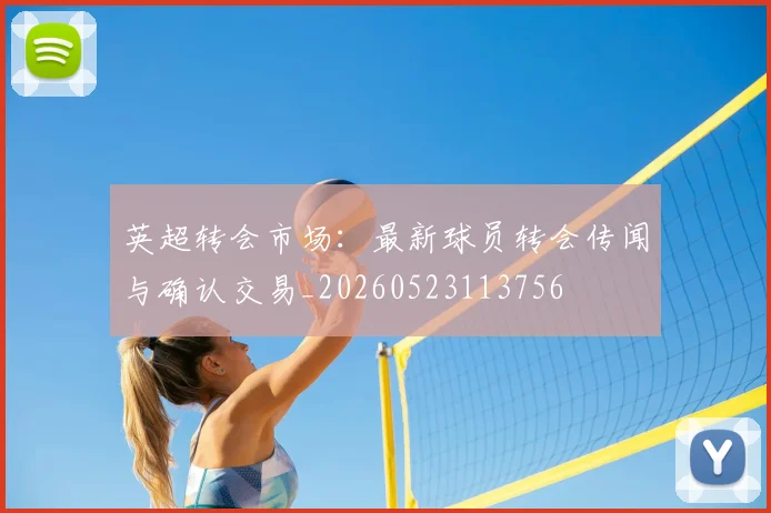 英超转会市场：最新球员转会传闻与确认交易_20260523113756
