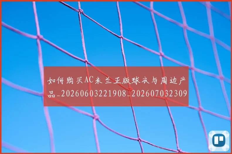 如何购买AC米兰正版球衣与周边产品_20260603221908_20260703230937