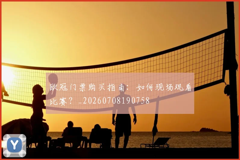 欧冠门票购买指南：如何现场观看比赛？_20260708190758