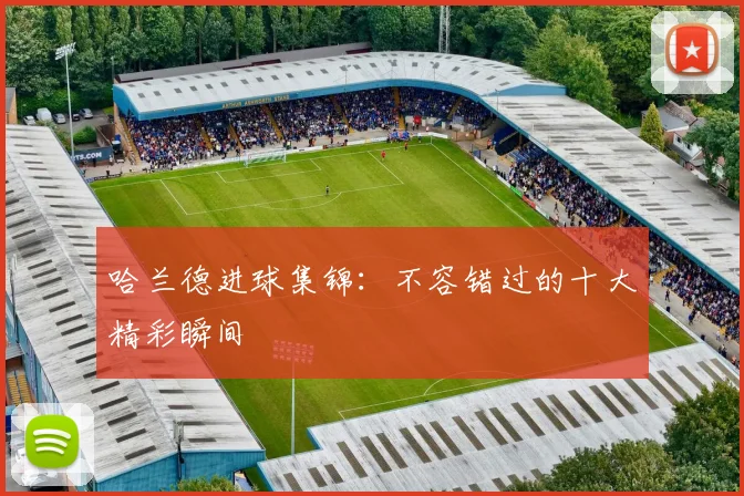 哈兰德进球集锦：不容错过的十大精彩瞬间