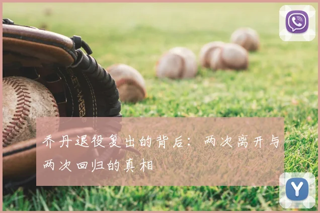乔丹退役复出的背后:两次离开与两次回归的真相