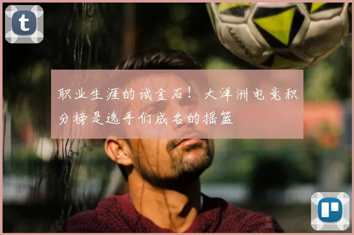 职业生涯的试金石！大洋洲电竞积分榜是选手们成名的摇篮