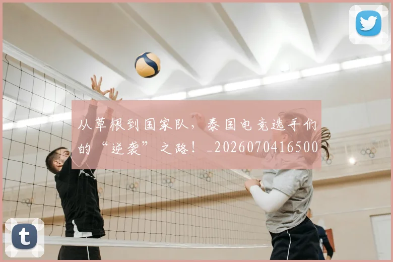 从草根到国家队，泰国电竞选手们的“逆袭”之路！_20260704165001