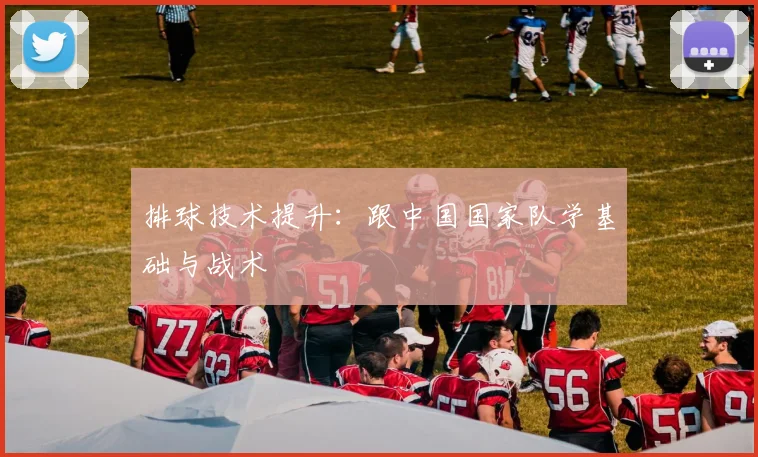 排球技术提升：跟中国国家队学基础与战术