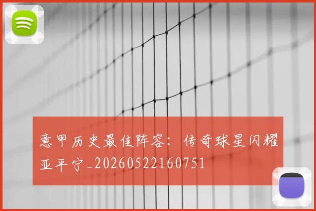 意甲历史最佳阵容：传奇球星闪耀亚平宁_20260522160751